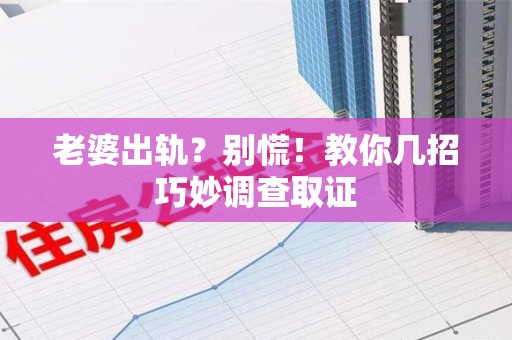 建宁老婆出轨？别慌！教你几招巧妙调查取证