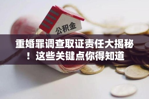 建宁重婚罪调查取证责任大揭秘！这些关键点你得知道