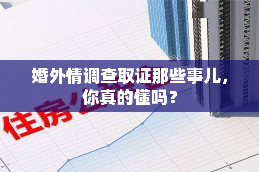 建宁婚外情调查取证那些事儿，你真的懂吗？