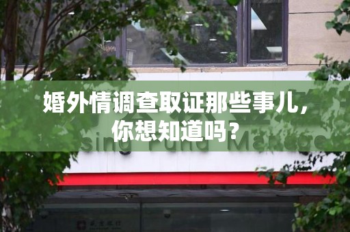 建宁婚外情调查取证那些事儿，你想知道吗？