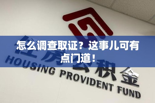 建宁怎么调查取证？这事儿可有点门道！