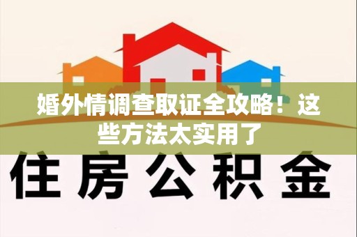 建宁婚外情调查取证全攻略！这些方法太实用了