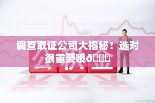 建宁调查取证公司大揭秘！选对很重要哦😎