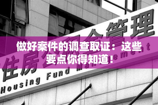 建宁做好案件的调查取证：这些要点你得知道！
