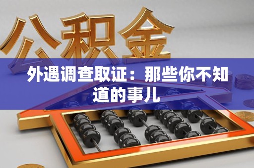建宁外遇调查取证：那些你不知道的事儿