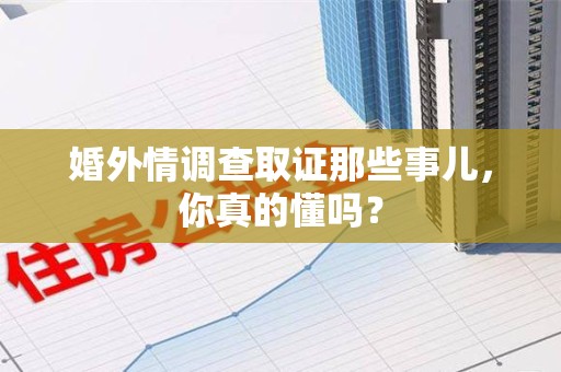 建宁婚外情调查取证那些事儿，你真的懂吗？
