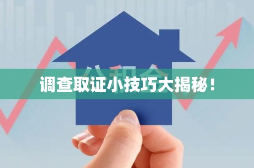 建宁调查取证小技巧大揭秘！