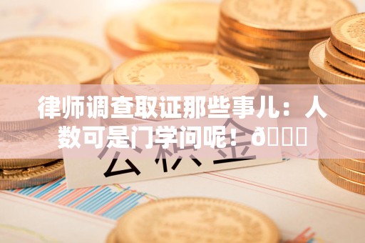 建宁律师调查取证那些事儿：人数可是门学问呢！😎