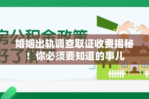 建宁婚姻出轨调查取证收费揭秘！你必须要知道的事儿