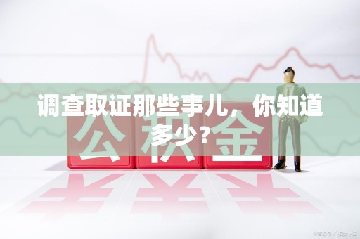 建宁调查取证那些事儿，你知道多少？