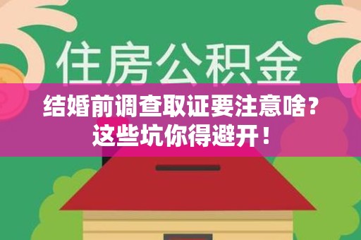 建宁结婚前调查取证要注意啥？这些坑你得避开！
