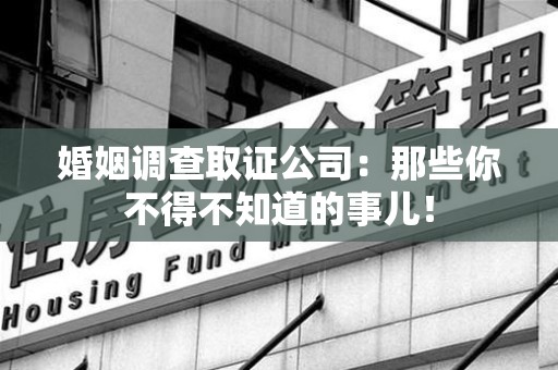 建宁婚姻调查取证公司：那些你不得不知道的事儿！