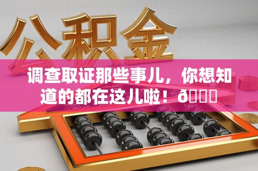 建宁调查取证那些事儿，你想知道的都在这儿啦！😎