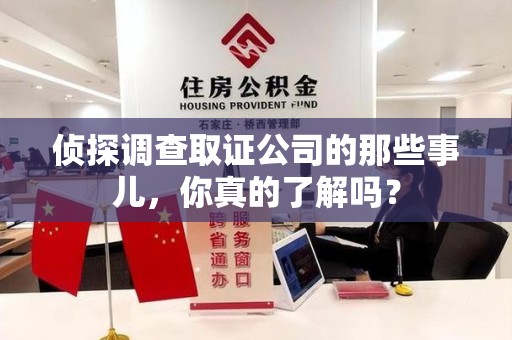 建宁侦探调查取证公司的那些事儿，你真的了解吗？