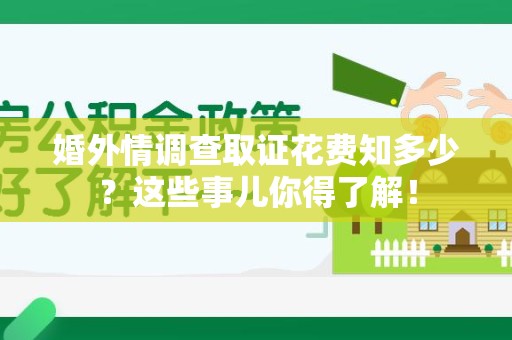 建宁婚外情调查取证花费知多少？这些事儿你得了解！