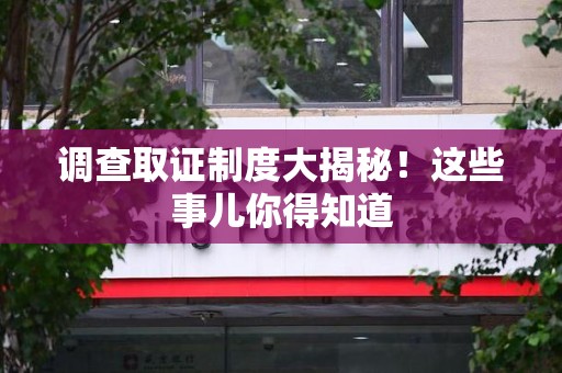 建宁调查取证制度大揭秘！这些事儿你得知道