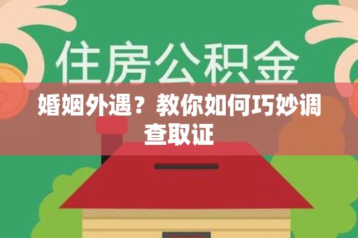 建宁婚姻外遇？教你如何巧妙调查取证
