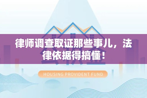 建宁律师调查取证那些事儿，法律依据得搞懂！