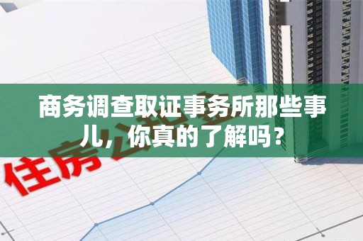 建宁商务调查取证事务所那些事儿，你真的了解吗？