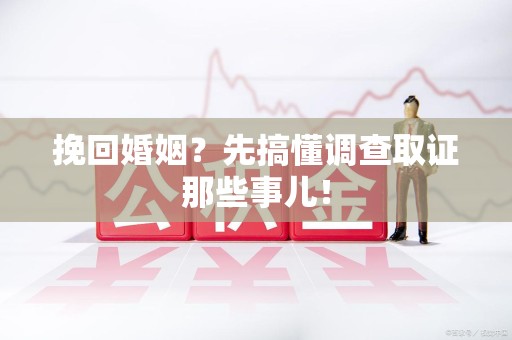 建宁挽回婚姻？先搞懂调查取证那些事儿！