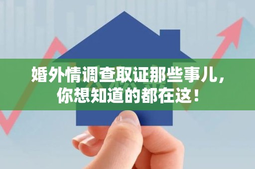 建宁婚外情调查取证那些事儿，你想知道的都在这！