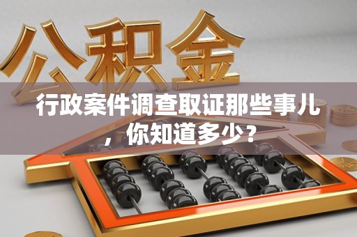 建宁行政案件调查取证那些事儿，你知道多少？