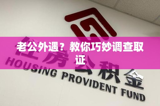 建宁老公外遇？教你巧妙调查取证