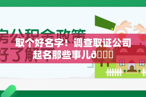 建宁取个好名字！调查取证公司起名那些事儿😎