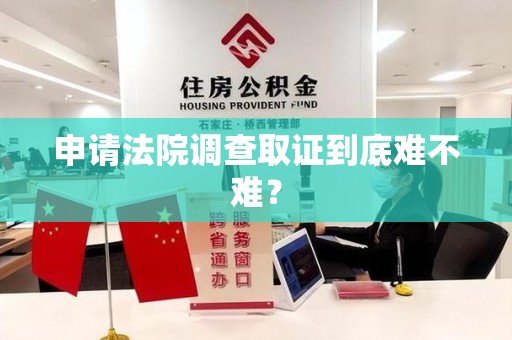 建宁申请法院调查取证到底难不难？
