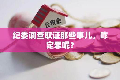 建宁纪委调查取证那些事儿，咋定罪呢？