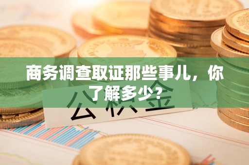 建宁商务调查取证那些事儿，你了解多少？