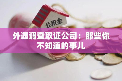 建宁外遇调查取证公司：那些你不知道的事儿