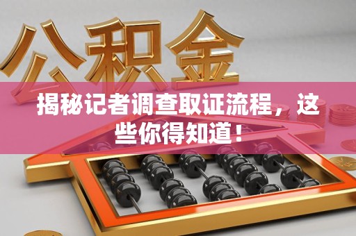 建宁揭秘记者调查取证流程，这些你得知道！