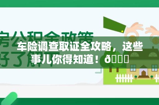 建宁车险调查取证全攻略，这些事儿你得知道！😎