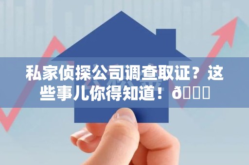 建宁私家侦探公司调查取证？这些事儿你得知道！😎