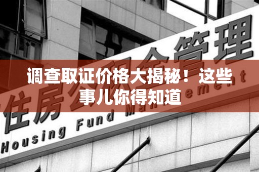 建宁调查取证价格大揭秘！这些事儿你得知道