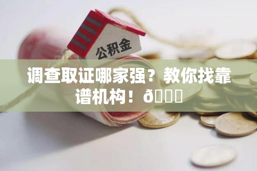 建宁调查取证哪家强？教你找靠谱机构！😎