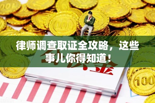 建宁律师调查取证全攻略，这些事儿你得知道！