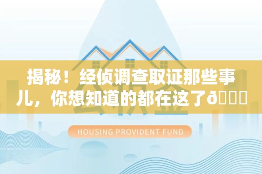 建宁揭秘！经侦调查取证那些事儿，你想知道的都在这了😎