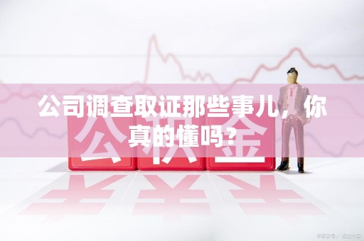 建宁公司调查取证那些事儿，你真的懂吗？