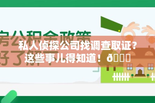 建宁私人侦探公司找调查取证？这些事儿得知道！😎
