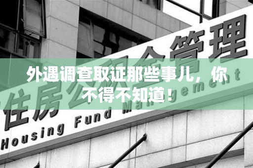 建宁外遇调查取证那些事儿，你不得不知道！
