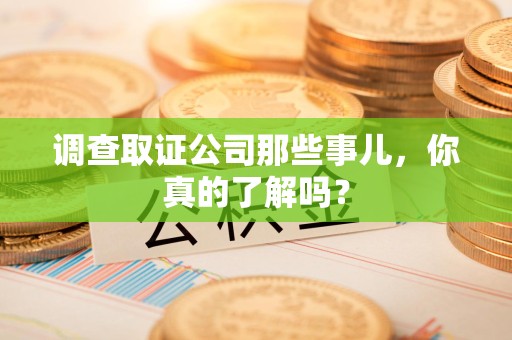 建宁调查取证公司那些事儿，你真的了解吗？