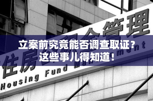 建宁立案前究竟能否调查取证？这些事儿得知道！
