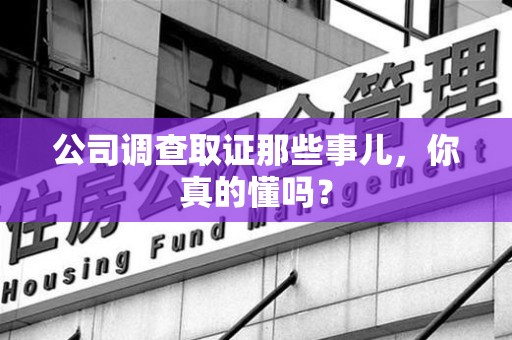 建宁公司调查取证那些事儿，你真的懂吗？