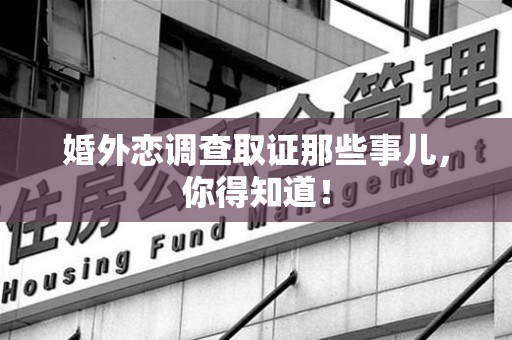 建宁婚外恋调查取证那些事儿，你得知道！