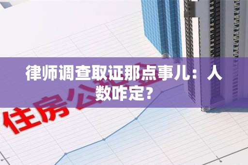 建宁律师调查取证那点事儿：人数咋定？