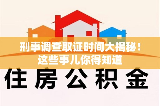 建宁刑事调查取证时间大揭秘！这些事儿你得知道