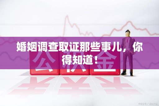 建宁婚姻调查取证那些事儿，你得知道！