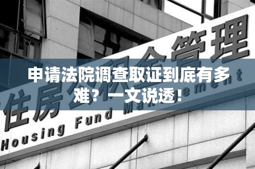 建宁申请法院调查取证到底有多难？一文说透！